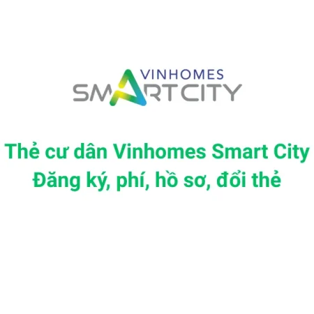 Thẻ cư dân Vinhomes Smart City: Đăng ký, phí, hồ sơ, đổi thẻ